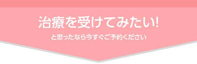 治療を受けてみたいと思ったなら今すぐご予約ください